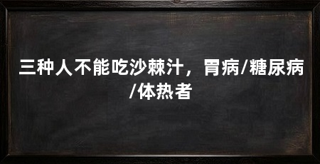 三种人不能吃沙棘汁，胃病/糖尿病/体热者
