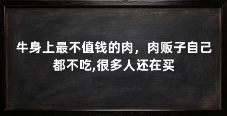 牛身上最不值钱的肉,肉贩子自己都不吃,很多人还在买