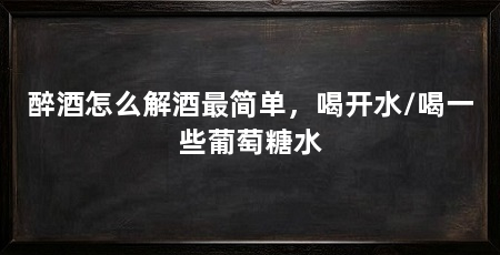 醉酒怎么解酒最简单，喝开水/喝一些葡萄糖水