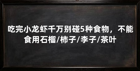 吃完小龙虾千万别碰5种食物,不能食用石榴/柿子/李子/茶叶