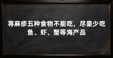 荨麻疹五种食物不能吃，尽量少吃鱼、虾、蟹等海产品