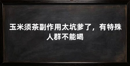 玉米须茶副作用太坑爹了,有特殊人群不能喝