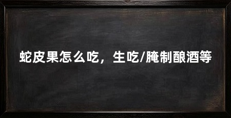 蛇皮果怎么吃，生吃/腌制酿酒等