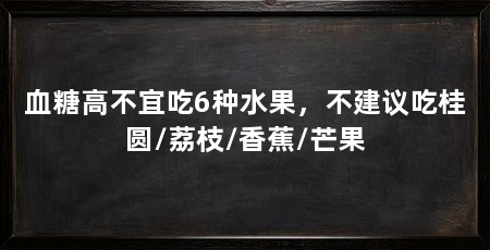 血糖高不宜吃6种水果，不建议吃桂圆/荔枝/香蕉/芒果