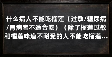 什么病人不能吃榴莲(过敏/糖尿病/胃病者不适合吃)(除了榴莲过敏和榴莲味道不耐受的人不能吃榴莲外,也没有其他忌讳
