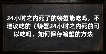 24小时之内死了的螃蟹能吃吗，不建议吃的（螃蟹24小时之内死的可以吃吗，如何保存螃蟹的方法