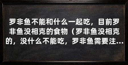 罗非鱼不能和什么一起吃，目前罗非鱼没相克的食物（罗非鱼没相克的，没什么不能吃，罗非鱼需要注意什么