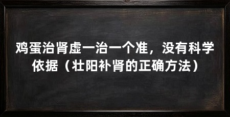 鸡蛋治肾虚一治一个准,没有科学依据(壮阳补肾的正确方法)