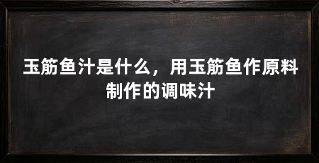玉筋鱼汁是什么,用玉筋鱼作原料制作的调味汁