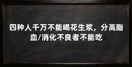 四种人千万不能喝花生浆，分高脂血/消化不良者不能吃