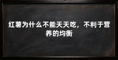 红薯为什么不能天天吃，不利于营养的均衡