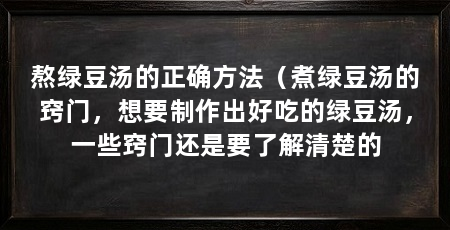 熬绿豆汤的正确方法（煮绿豆汤的窍门，想要制作出好吃的绿豆汤，一些窍门还是要了解清楚的