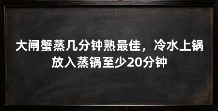 大闸蟹蒸几分钟熟最佳，冷水上锅放入蒸锅至少20分钟