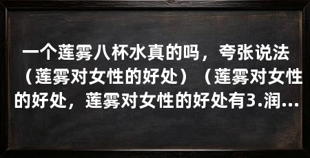 一个莲雾八杯水真的吗,夸张说法(莲雾对女性的好处)(莲雾对女性的好处,莲雾对女性的好处有3.润肺化痰