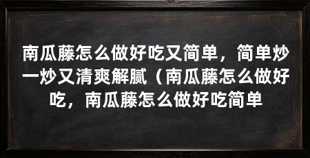 南瓜藤怎么做好吃又简单，简单炒一炒又清爽解腻（南瓜藤怎么做好吃，南瓜藤怎么做好吃简单