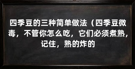 四季豆的三种简单做法（四季豆微毒，不管你怎么吃，它们必须煮熟，记住，熟的炸的