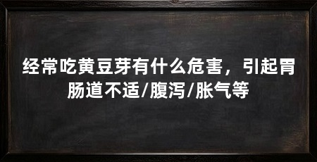经常吃黄豆芽有什么危害，引起胃肠道不适/腹泻/胀气等