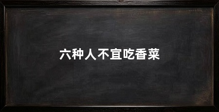 六种人不宜吃香菜