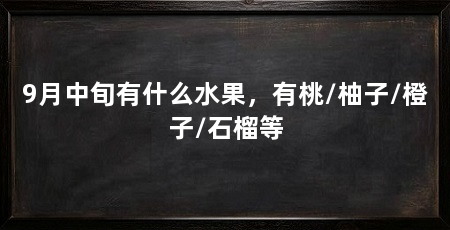 9月中旬有什么水果,有桃/柚子/橙子/石榴等