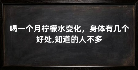 喝一个月柠檬水变化,身体有几个好处,知道的人不多