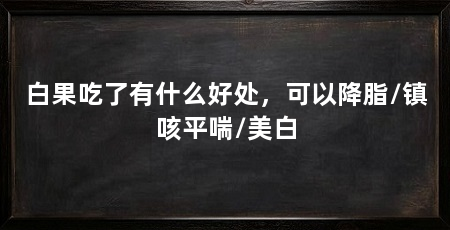 白果吃了有什么好处,可以降脂/镇咳平喘/美白