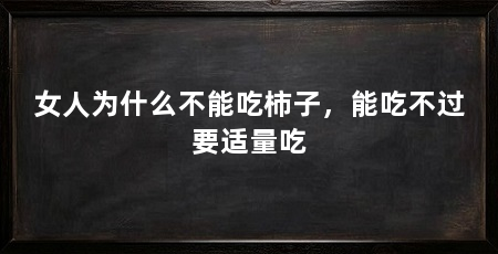 女人为什么不能吃柿子,能吃不过要适量吃