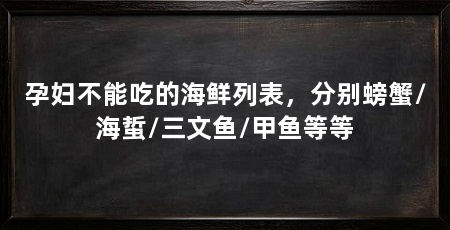 孕妇不能吃的海鲜列表,分别螃蟹/海蜇/三文鱼/甲鱼等等