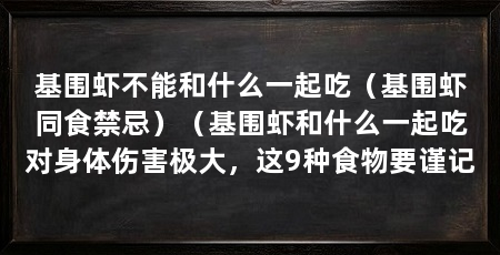 基围虾不能和什么一起吃（基围虾同食禁忌）（基围虾和什么一起吃对身体伤害极大，这9种食物要谨记