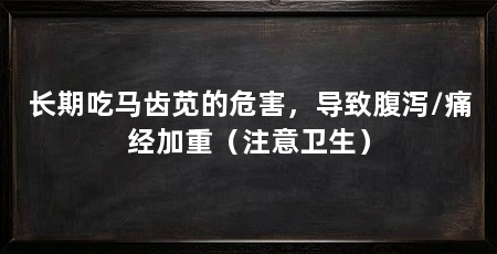 长期吃马齿苋的危害，导致腹泻/痛经加重（注意卫生）