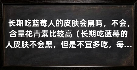 长期吃蓝莓人的皮肤会黑吗,不会,含量花青素比较高(长期吃蓝莓的人皮肤不会黑,但是不宜多吃,每次10~20个即可
