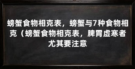 螃蟹食物相克表，螃蟹与7种食物相克（螃蟹食物相克表，脾胃虚寒者尤其要注意