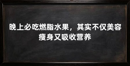 晚上必吃燃脂水果,其实不仅美容瘦身又吸收营养