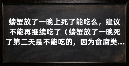 螃蟹放了一晚上死了能吃么，建议不能再继续吃了（螃蟹放了一晚死了第二天是不能吃的，因为食腐类食物会繁衍