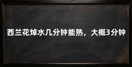 西兰花焯水几分钟能熟，大概3分钟