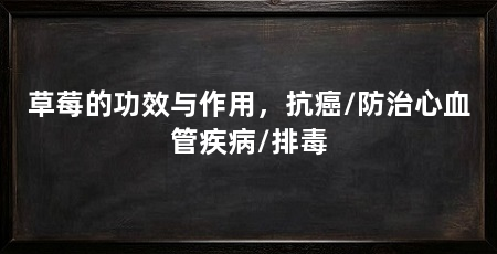 草莓的功效与作用,抗癌/防治心血管疾病/排毒