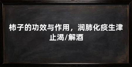 柿子的功效与作用，润肺化痰生津止渴/解酒