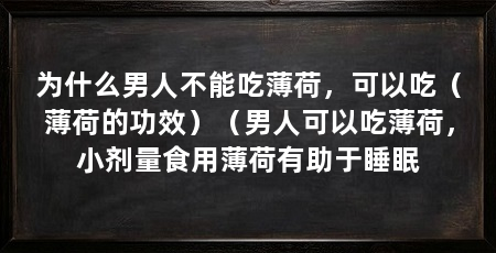 为什么男人不能吃薄荷,可以吃(薄荷的功效)(男人可以吃薄荷,小剂量食用薄荷有助于睡眠
