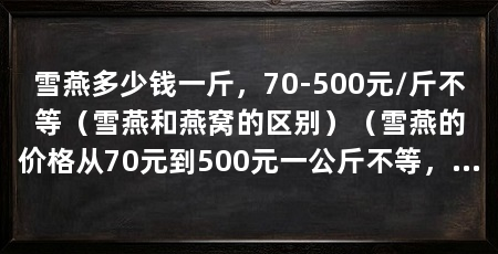 雪燕多少钱一斤，70-500元/斤不等（雪燕和燕窝的区别）（雪燕的价格从70元到500元一公斤不等，雪燕和燕窝的区别