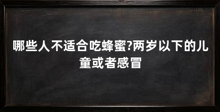 哪些人不适合吃蜂蜜?两岁以下的儿童或者感冒