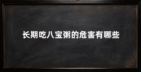 长期吃八宝粥的危害有哪些