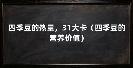 四季豆的热量,31大卡(四季豆的营养价值)