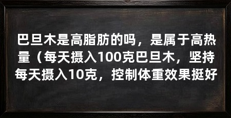 巴旦木是高脂肪的吗，是属于高热量（每天摄入100克巴旦木，坚持每天摄入10克，控制体重效果挺好