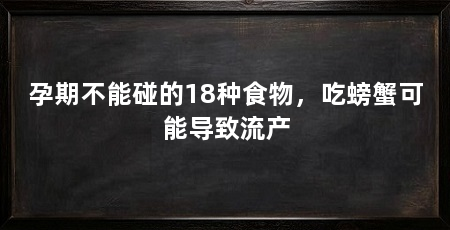 孕期不能碰的18种食物，吃螃蟹可能导致流产