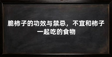 脆柿子的功效与禁忌，不宜和柿子一起吃的食物