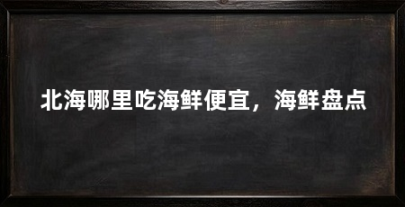 北海哪里吃海鲜便宜，海鲜盘点