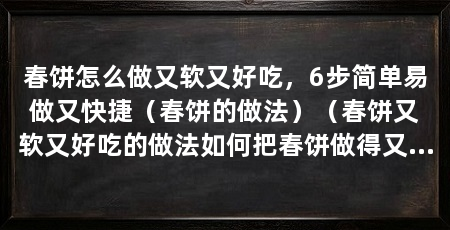 春饼怎么做又软又好吃，6步简单易做又快捷（春饼的做法）（春饼又软又好吃的做法如何把春饼做得又软又好吃