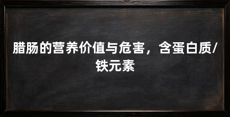 腊肠的营养价值与危害,含蛋白质/铁元素