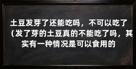 土豆发芽了还能吃吗，不可以吃了（发了芽的土豆真的不能吃了吗，其实有一种情况是可以食用的