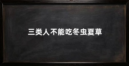 三类人不能吃冬虫夏草