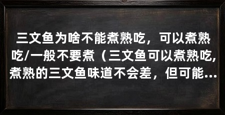 三文鱼为啥不能煮熟吃，可以煮熟吃/一般不要煮（三文鱼可以煮熟吃,煮熟的三文鱼味道不会差，但可能会造成损失